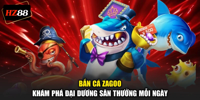 Bắn Cá Zagoo - Khám Phá Đại Dương Săn Thưởng Mỗi Ngày
