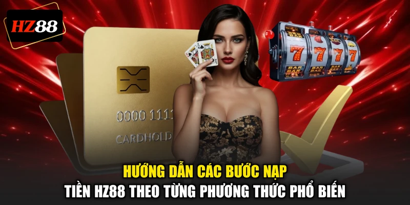 Hướng dẫn các bước nạp tiền HZ88 theo từng phương thức phổ biến