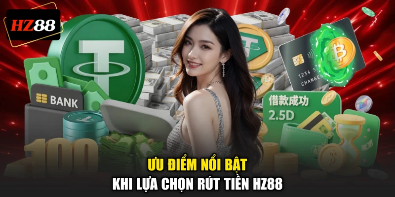 Ưu điểm nổi bật khi lựa chọn rút tiền HZ88